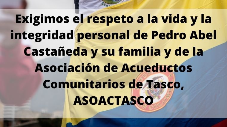 Exigimos el respeto a la vida y la integridad personal de Pedro Abel Castañeda y su familia y de la Asociación de Acueductos Comunitarios de Tasco, ASOACTASCO