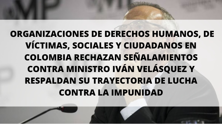 ORGANIZACIONES DE DERECHOS HUMANOS, DE VÍCTIMAS, SOCIALES Y CIUDADANOS EN COLOMBIA RECHAZAN SEÑALAMIENTOS CONTRA MINISTRO IVÁN VELÁSQUEZ Y RESPALDAN SU TRAYECTORIA DE LUCHA CONTRA LA IMPUNIDAD