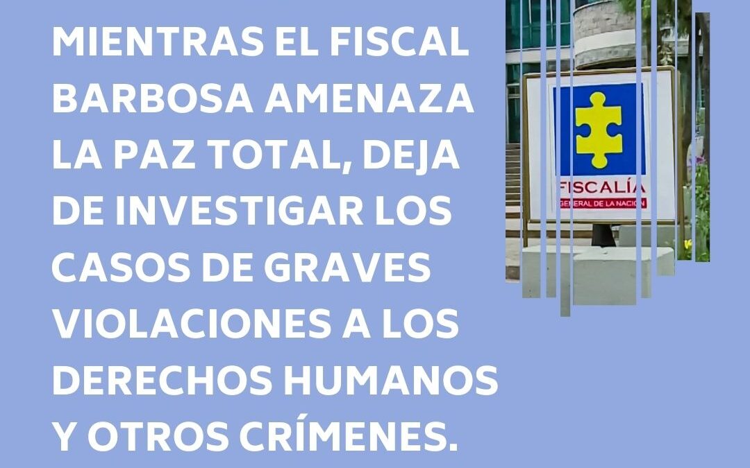 MIENTRAS EL FISCAL BARBOSA AMENAZA LA PAZ TOTAL,  DEJA DE INVESTIGAR LOS CASOS DE GRAVES VIOLACIONES A LOS DERECHOS HUMANOS Y OTROS CRÍMENES