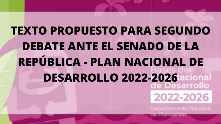 TEXTO PROPUESTO PARA SEGUNDO DEBATE ANTE EL SENADO DE LA REPÚBLICA – PLAN NACIONAL DE DESARROLLO 2022-2026