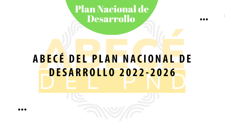 Abecé del Plan Nacional de Desarrollo 2022-2026