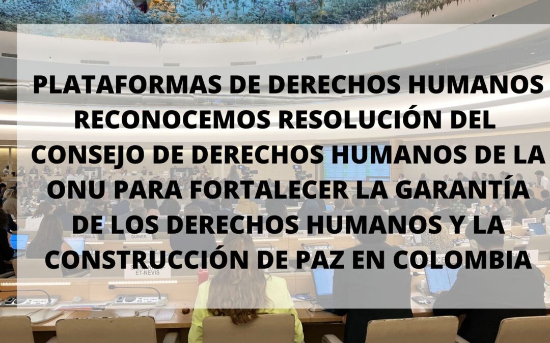 Plataformas de derechos humanos reconocemos resolución del Consejo de Derechos Humanos de la ONU para fortalecer la garantía de los derechos humanos y la construcción de paz en Colombia
