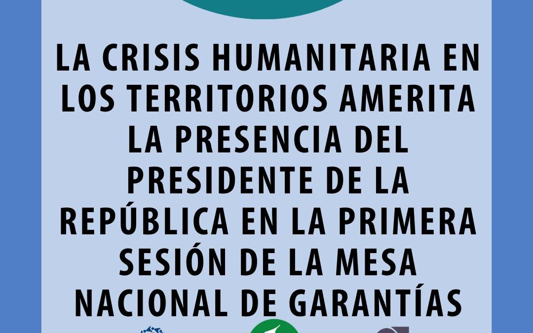 LA CRISIS HUMANITARIA EN LOS TERRITORIOS AMERITA LA PRESENCIA DEL PRESIDENTE DE LA REPÚBLICA EN LA PRIMERA SESIÓN DE LA MESA NACIONAL DE GARANTÍAS