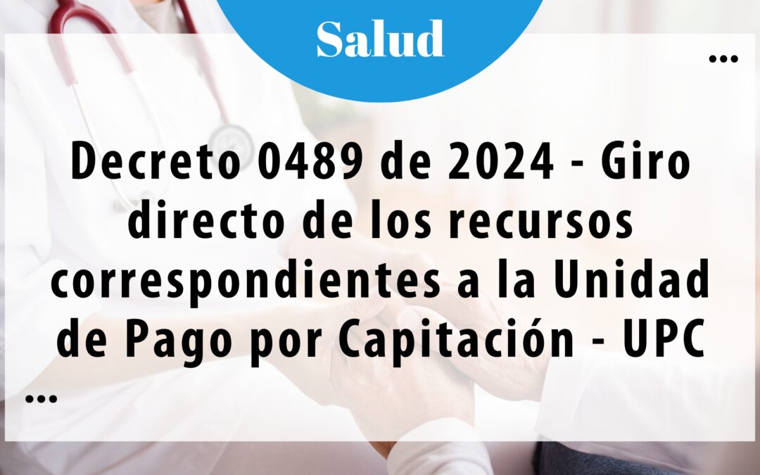 Decreto 0489 de 2024 – Giro directo de los recursos correspondientes a la Unidad de Pago por Capitación – UPC