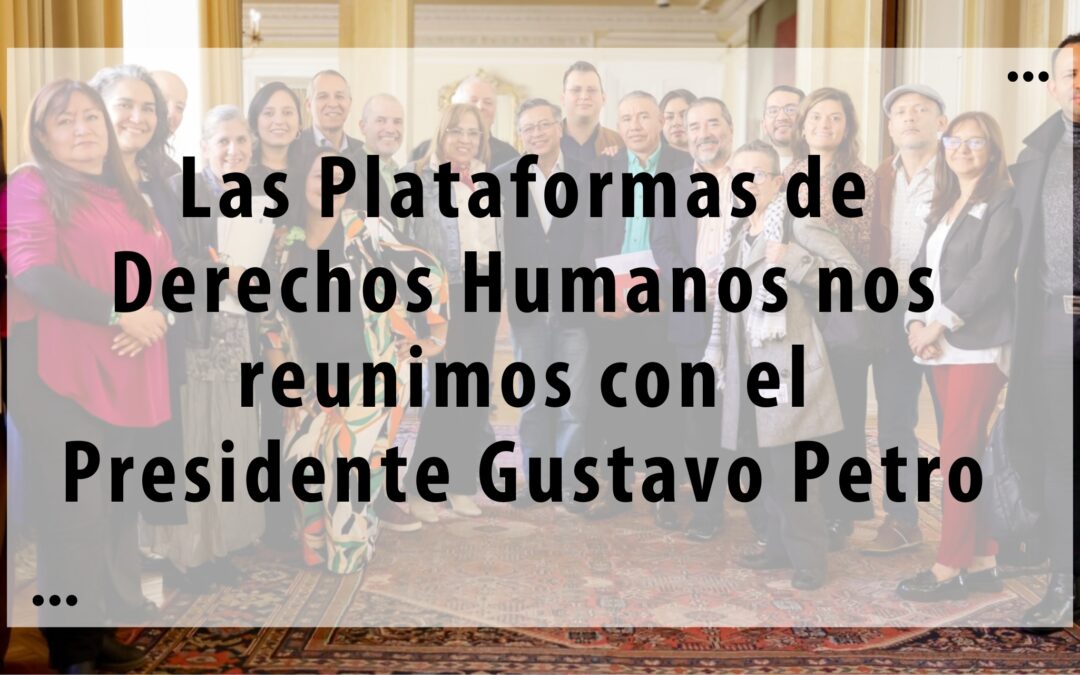 Las Plataformas de Derechos Humanos se reúnen con el Presidente Gustavo Petro y  urgen a persistir en la paz y la suscripción de Acuerdos Humanitarios